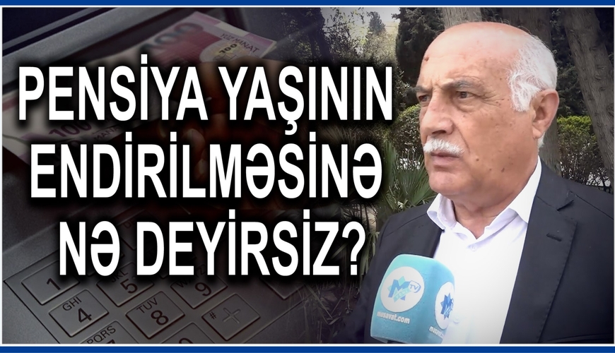 Pensiya yaşı 65-dən 60-a ENİR - Bakı sakinlərindən kimlər razıdır, kimlər narazı? - ŞOK CAVABLAR